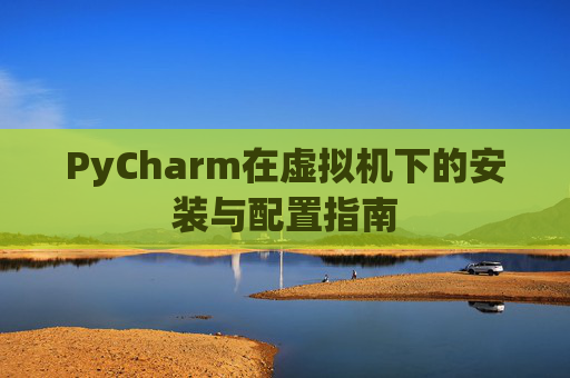 PyCharm在虚拟机下的安装与配置指南